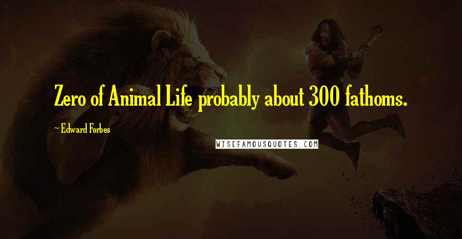 Edward Forbes Quotes: Zero of Animal Life probably about 300 fathoms.