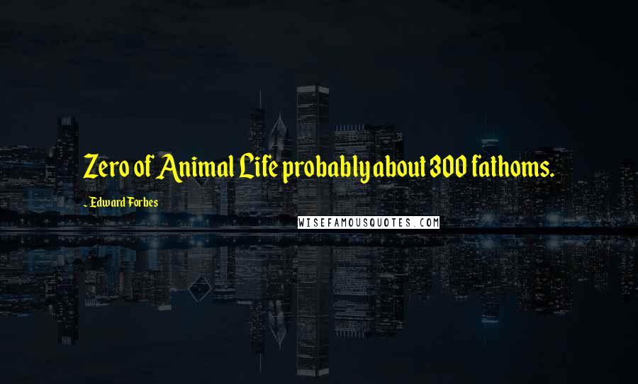 Edward Forbes Quotes: Zero of Animal Life probably about 300 fathoms.