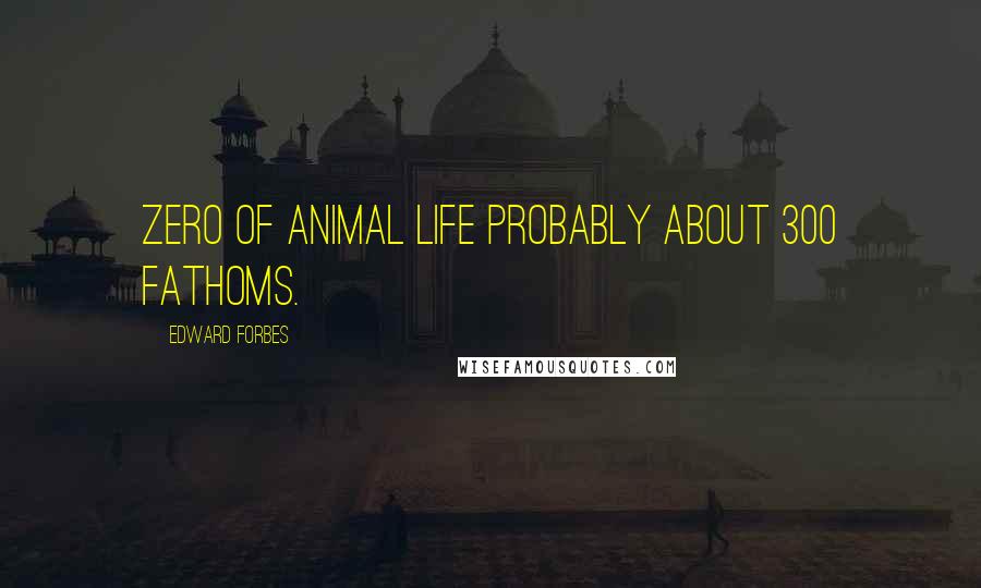 Edward Forbes Quotes: Zero of Animal Life probably about 300 fathoms.