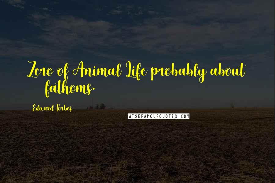 Edward Forbes Quotes: Zero of Animal Life probably about 300 fathoms.