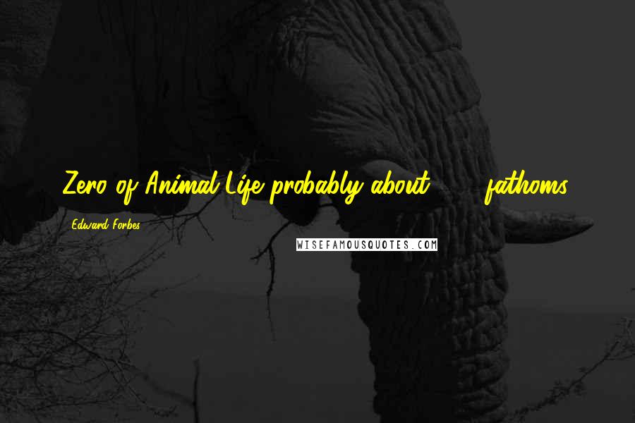 Edward Forbes Quotes: Zero of Animal Life probably about 300 fathoms.