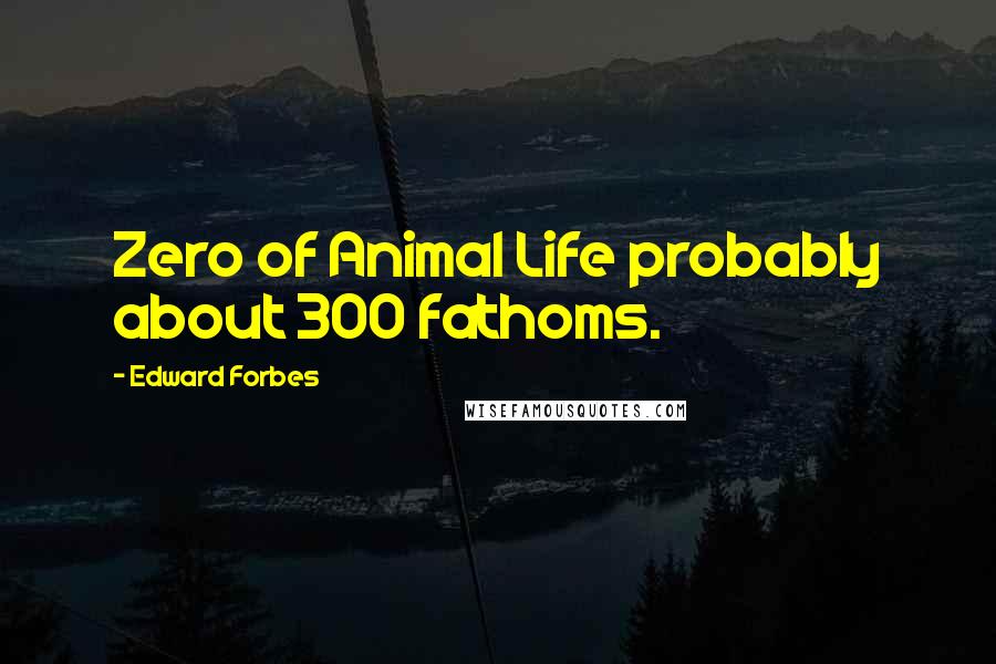 Edward Forbes Quotes: Zero of Animal Life probably about 300 fathoms.