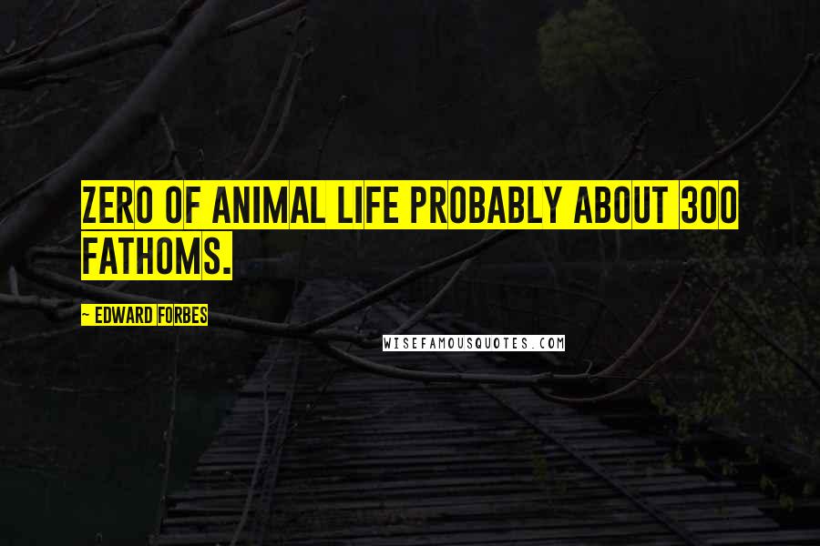 Edward Forbes Quotes: Zero of Animal Life probably about 300 fathoms.