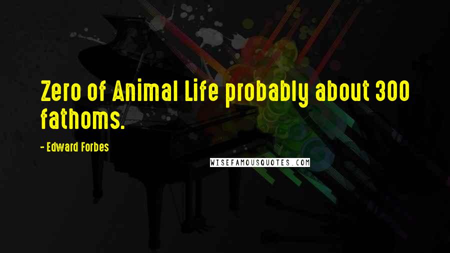 Edward Forbes Quotes: Zero of Animal Life probably about 300 fathoms.