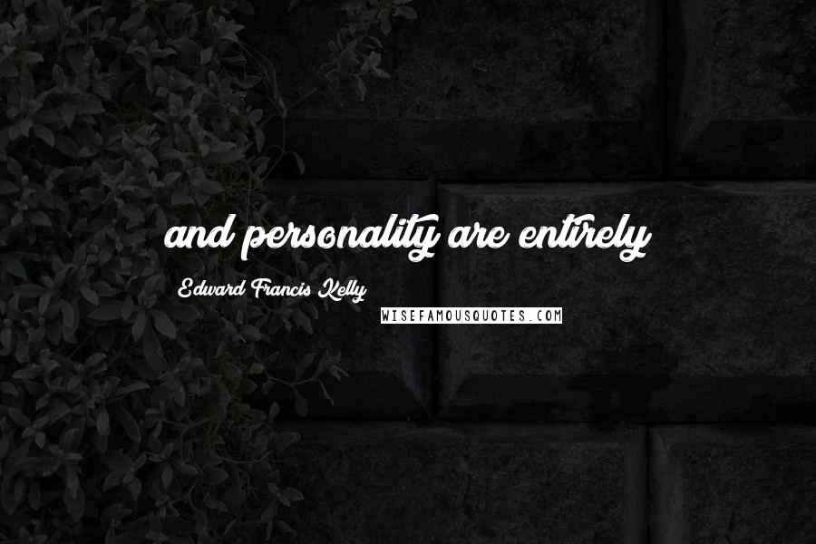 Edward Francis Kelly Quotes: and personality are entirely