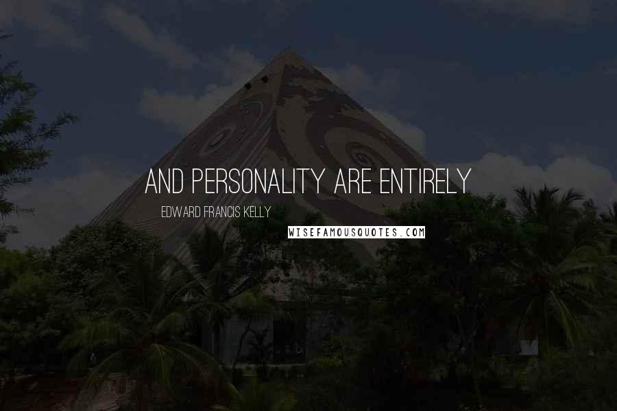 Edward Francis Kelly Quotes: and personality are entirely