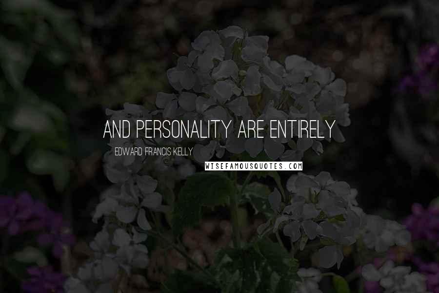 Edward Francis Kelly Quotes: and personality are entirely