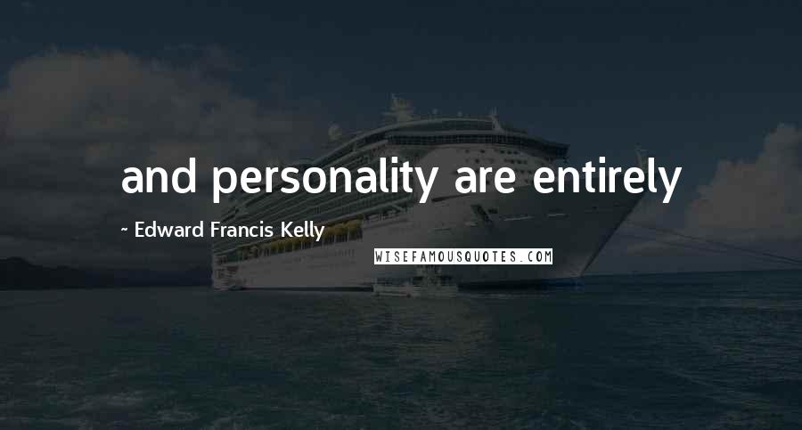 Edward Francis Kelly Quotes: and personality are entirely