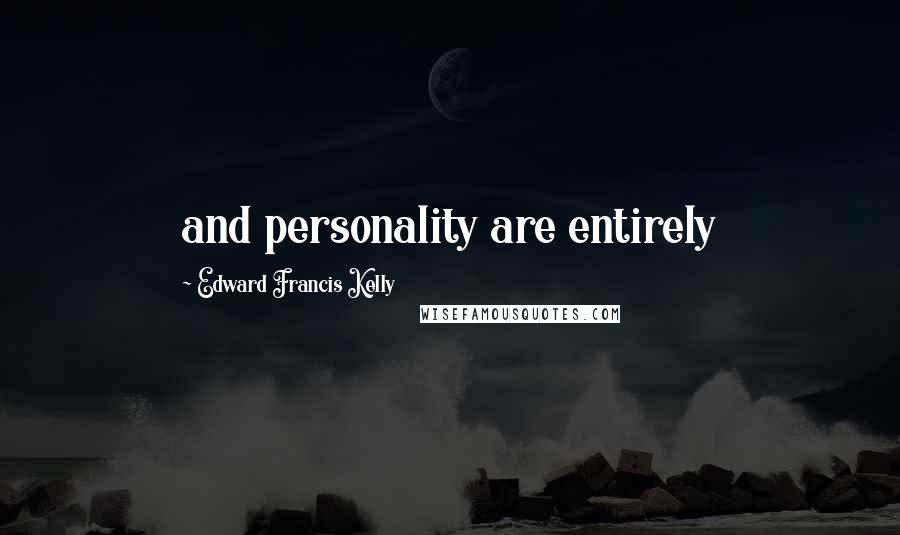 Edward Francis Kelly Quotes: and personality are entirely