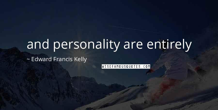 Edward Francis Kelly Quotes: and personality are entirely