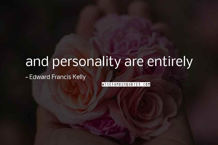 Edward Francis Kelly Quotes: and personality are entirely