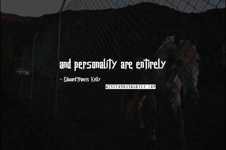 Edward Francis Kelly Quotes: and personality are entirely