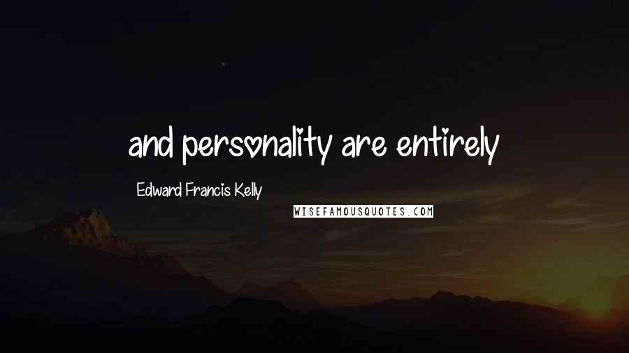 Edward Francis Kelly Quotes: and personality are entirely