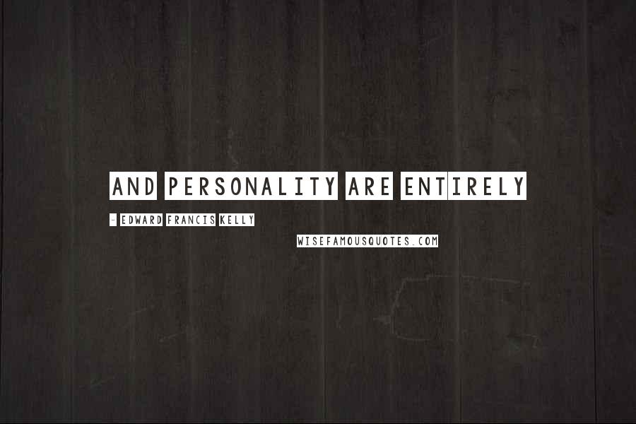 Edward Francis Kelly Quotes: and personality are entirely