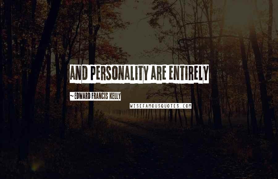 Edward Francis Kelly Quotes: and personality are entirely
