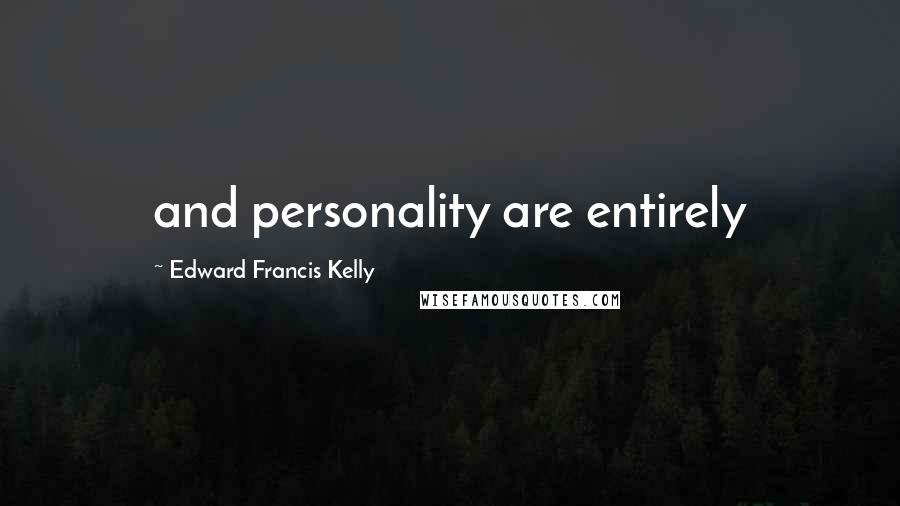 Edward Francis Kelly Quotes: and personality are entirely
