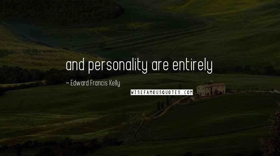 Edward Francis Kelly Quotes: and personality are entirely