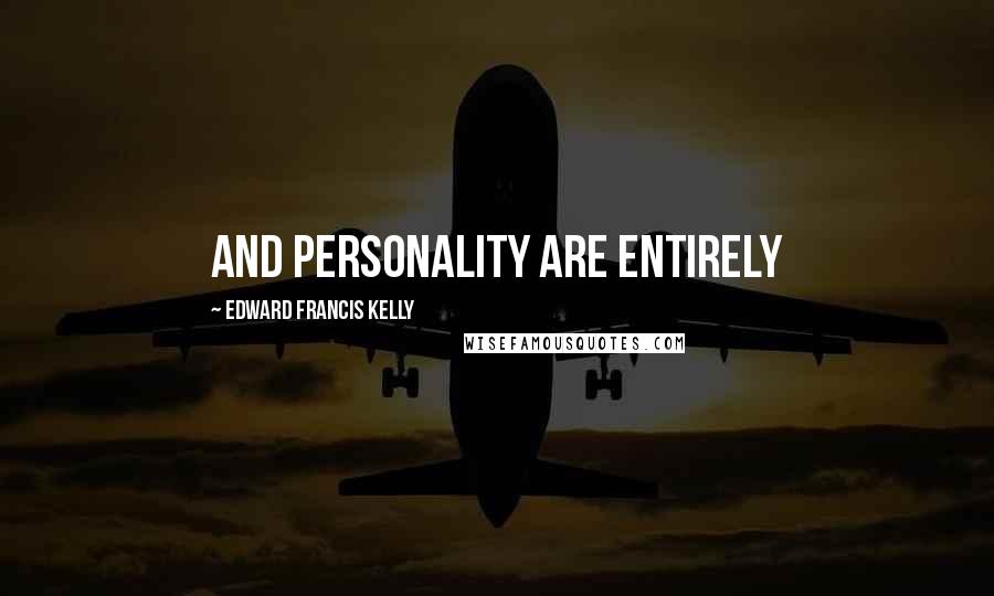 Edward Francis Kelly Quotes: and personality are entirely