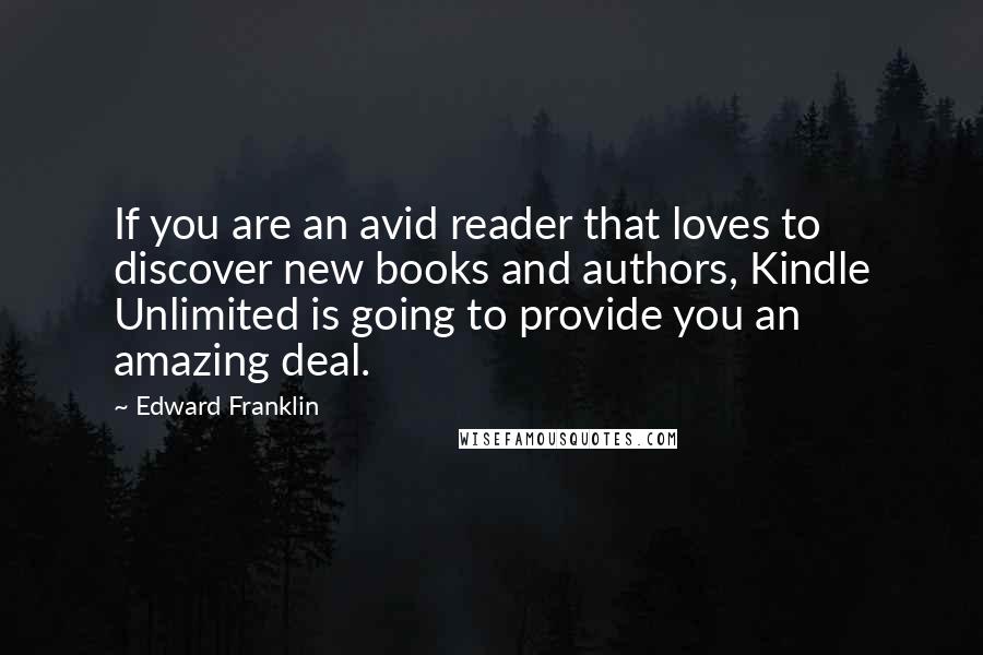 Edward Franklin Quotes: If you are an avid reader that loves to discover new books and authors, Kindle Unlimited is going to provide you an amazing deal.