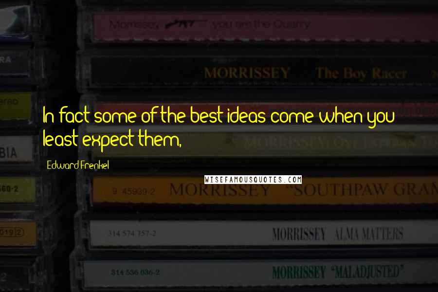 Edward Frenkel Quotes: In fact some of the best ideas come when you least expect them,