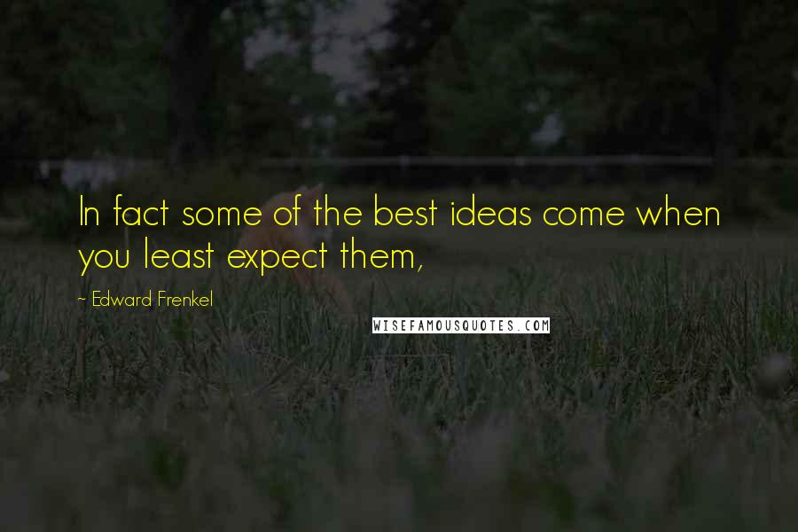 Edward Frenkel Quotes: In fact some of the best ideas come when you least expect them,