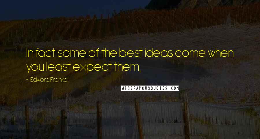 Edward Frenkel Quotes: In fact some of the best ideas come when you least expect them,
