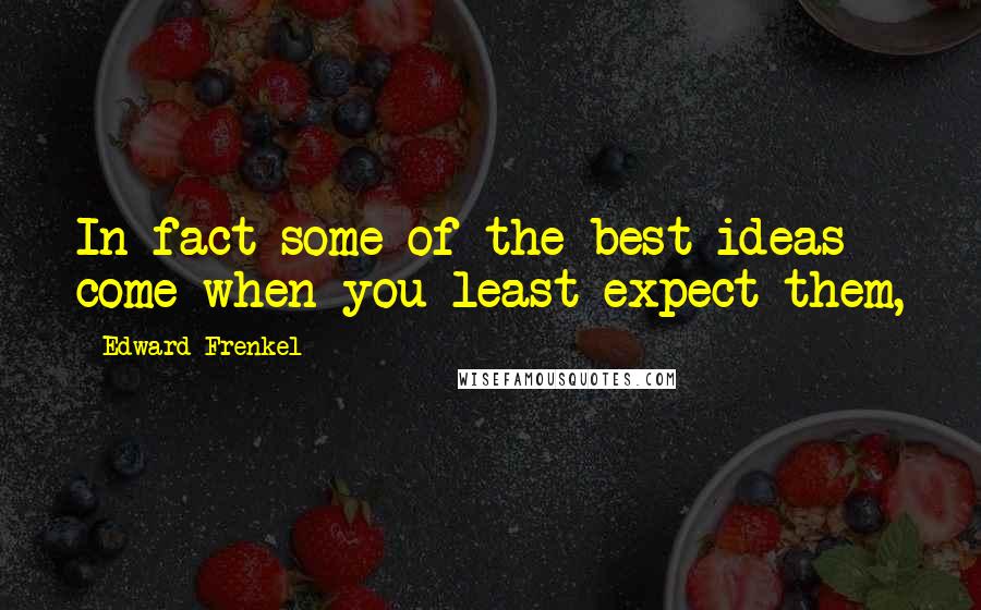 Edward Frenkel Quotes: In fact some of the best ideas come when you least expect them,