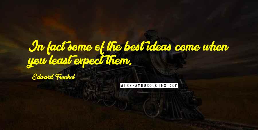 Edward Frenkel Quotes: In fact some of the best ideas come when you least expect them,