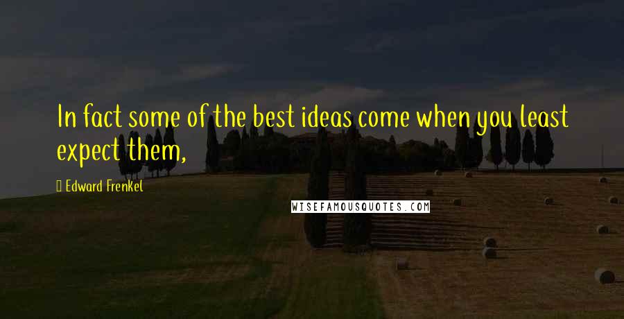 Edward Frenkel Quotes: In fact some of the best ideas come when you least expect them,