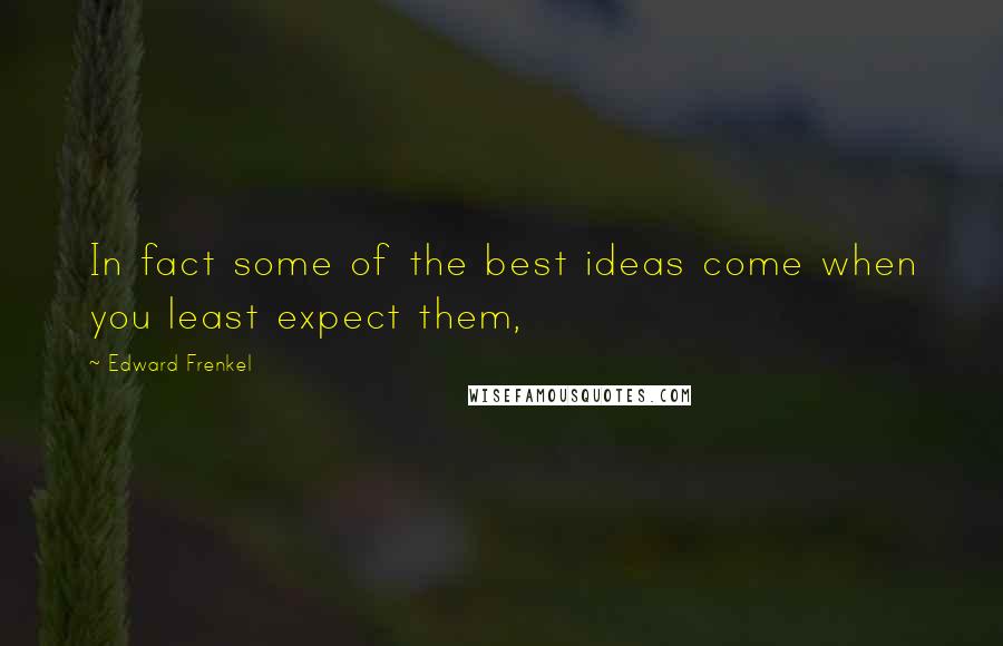 Edward Frenkel Quotes: In fact some of the best ideas come when you least expect them,