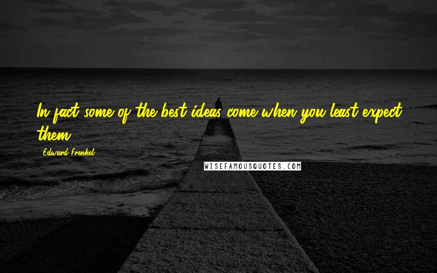 Edward Frenkel Quotes: In fact some of the best ideas come when you least expect them,
