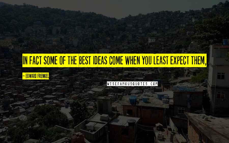 Edward Frenkel Quotes: In fact some of the best ideas come when you least expect them,