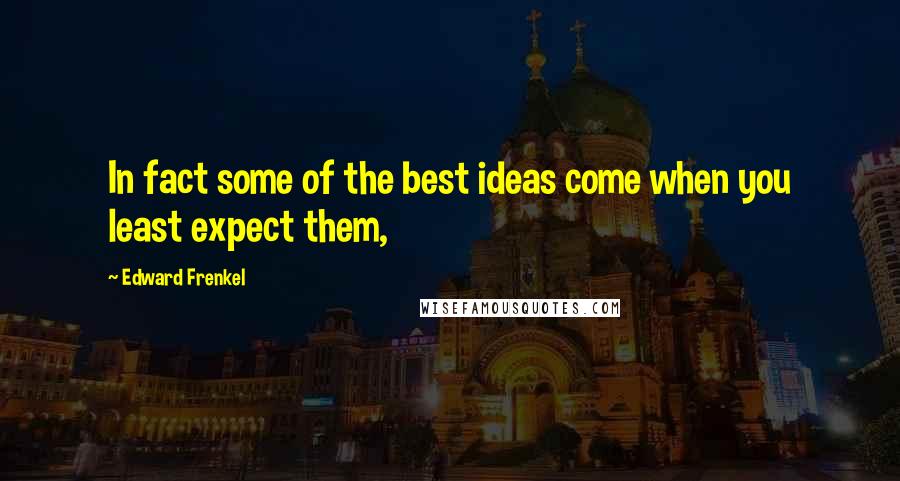 Edward Frenkel Quotes: In fact some of the best ideas come when you least expect them,