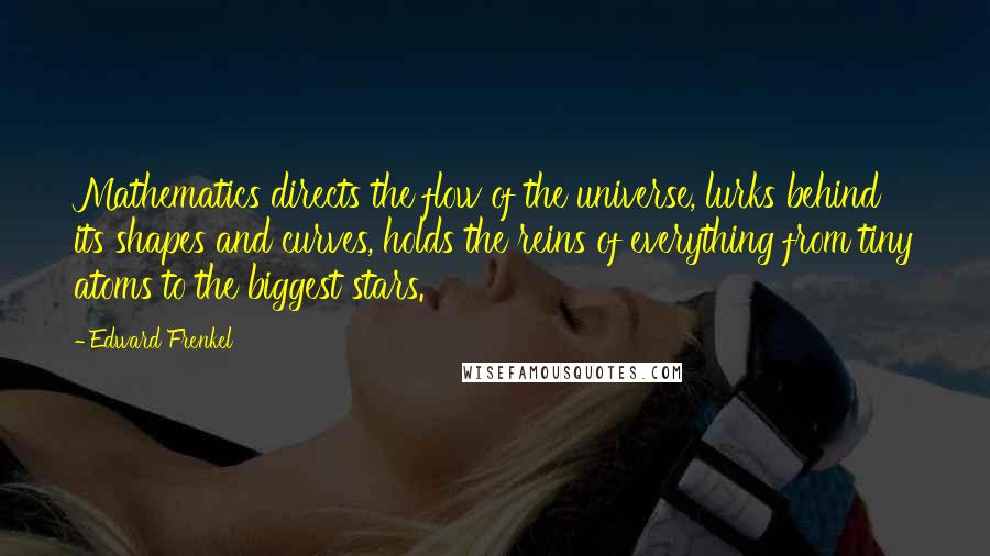 Edward Frenkel Quotes: Mathematics directs the flow of the universe, lurks behind its shapes and curves, holds the reins of everything from tiny atoms to the biggest stars.