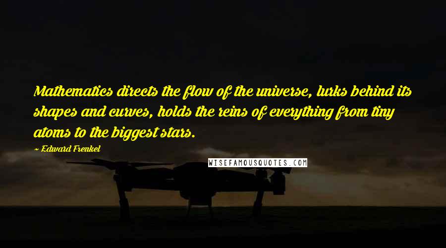 Edward Frenkel Quotes: Mathematics directs the flow of the universe, lurks behind its shapes and curves, holds the reins of everything from tiny atoms to the biggest stars.