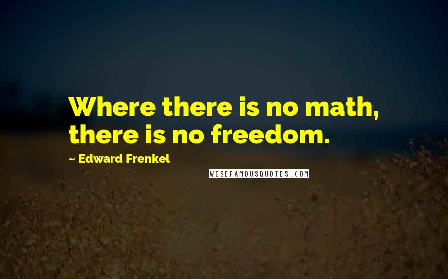 Edward Frenkel Quotes: Where there is no math, there is no freedom.