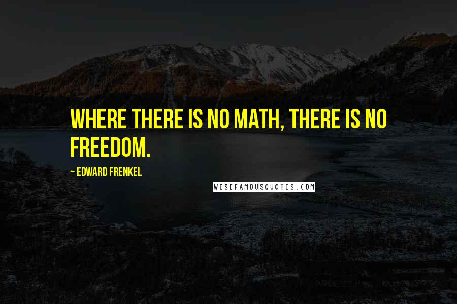 Edward Frenkel Quotes: Where there is no math, there is no freedom.