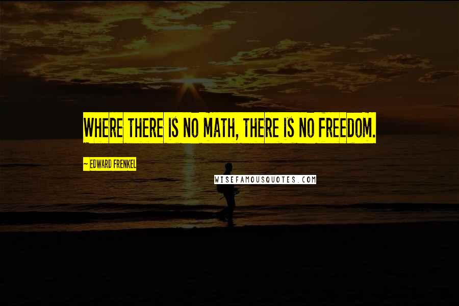 Edward Frenkel Quotes: Where there is no math, there is no freedom.