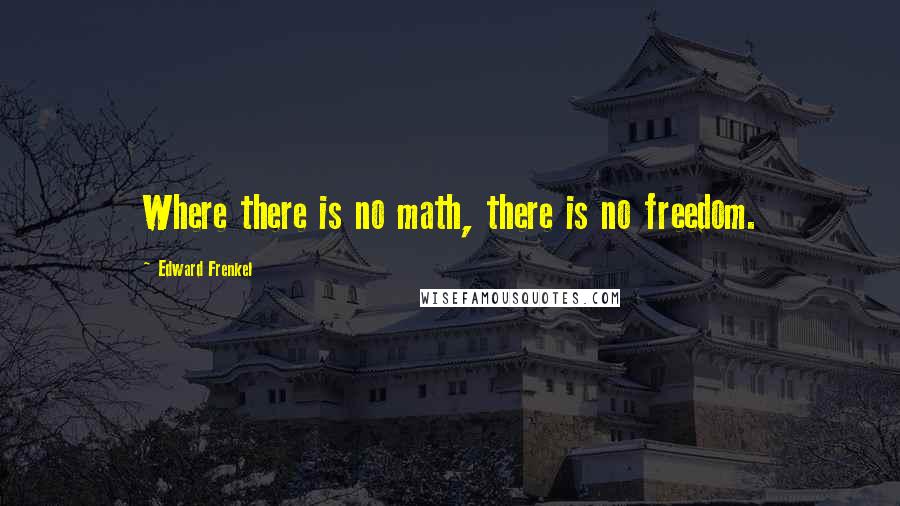 Edward Frenkel Quotes: Where there is no math, there is no freedom.