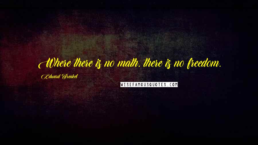 Edward Frenkel Quotes: Where there is no math, there is no freedom.