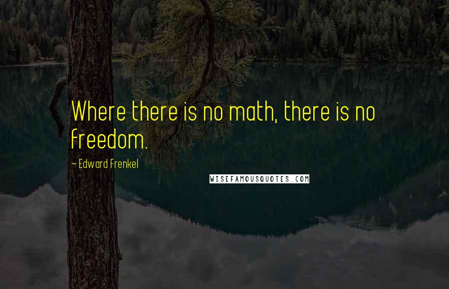 Edward Frenkel Quotes: Where there is no math, there is no freedom.