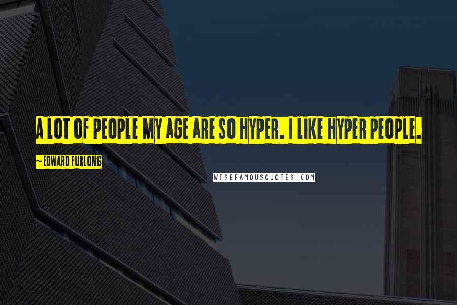 Edward Furlong Quotes: A lot of people my age are so hyper. I like hyper people.