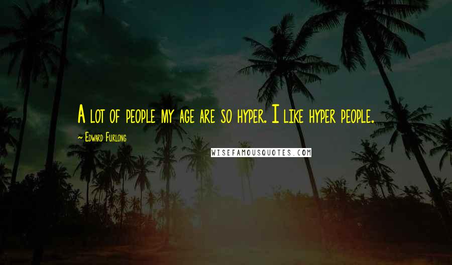 Edward Furlong Quotes: A lot of people my age are so hyper. I like hyper people.