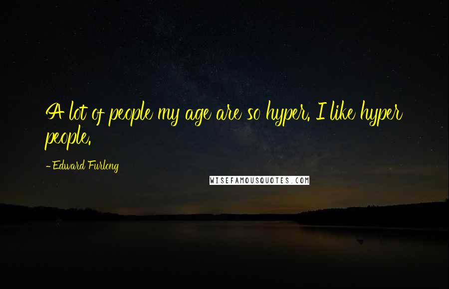 Edward Furlong Quotes: A lot of people my age are so hyper. I like hyper people.