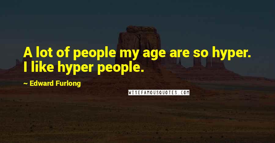 Edward Furlong Quotes: A lot of people my age are so hyper. I like hyper people.