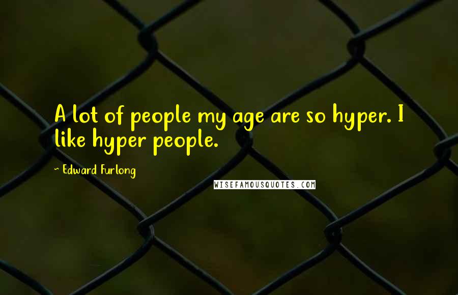 Edward Furlong Quotes: A lot of people my age are so hyper. I like hyper people.