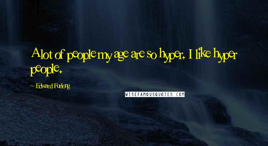 Edward Furlong Quotes: A lot of people my age are so hyper. I like hyper people.