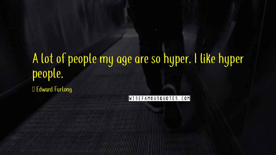 Edward Furlong Quotes: A lot of people my age are so hyper. I like hyper people.
