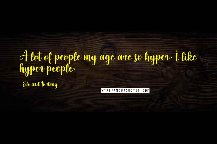 Edward Furlong Quotes: A lot of people my age are so hyper. I like hyper people.