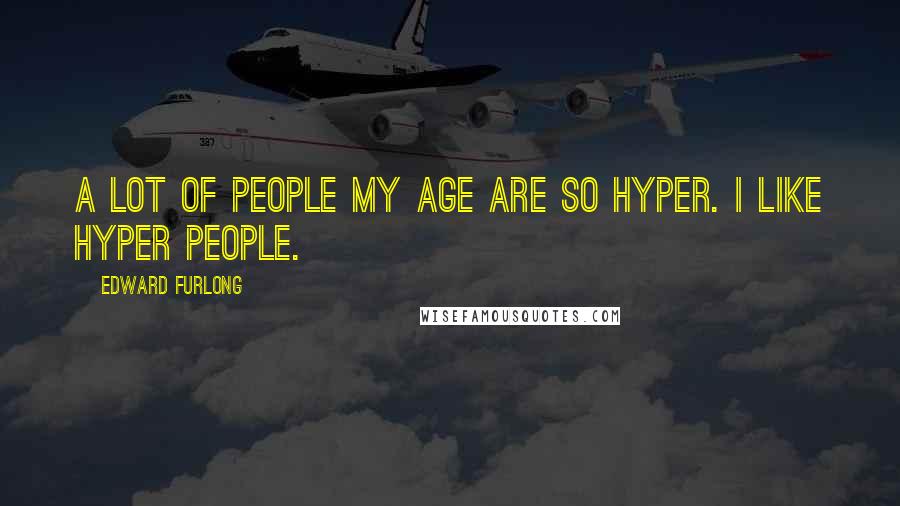 Edward Furlong Quotes: A lot of people my age are so hyper. I like hyper people.